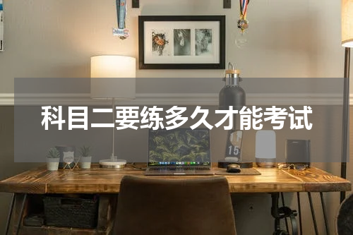 科目二要练多久才能考试
