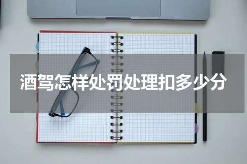 酒驾怎样处罚处理扣多少分