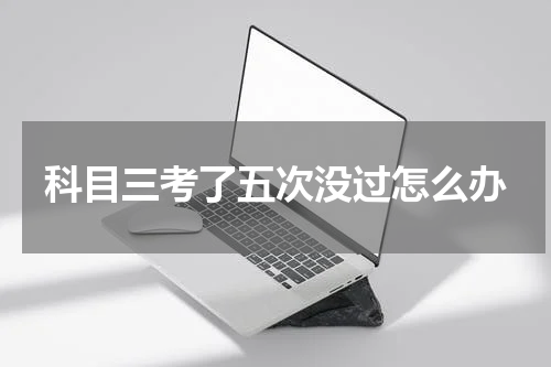 科目三考了五次没过怎么办
