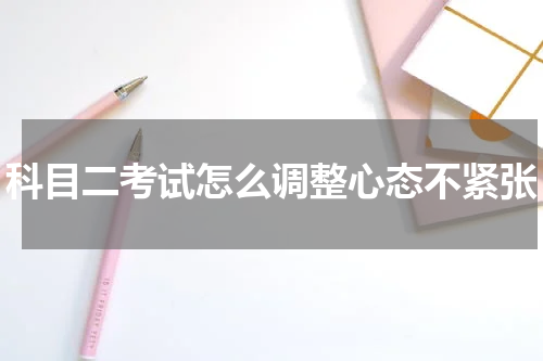 科目二考试怎么调整心态不紧张