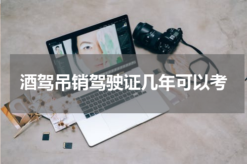 酒驾吊销驾驶证几年可以考