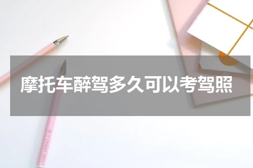摩托车醉驾多久可以考驾照