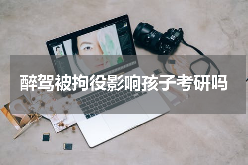 醉驾被拘役影响孩子考研吗