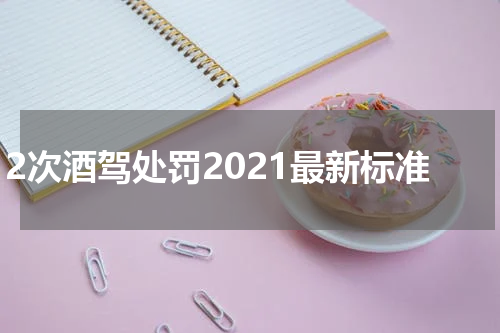 2次酒驾处罚2021最新标准