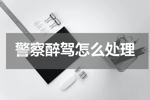 警察醉驾怎么处理