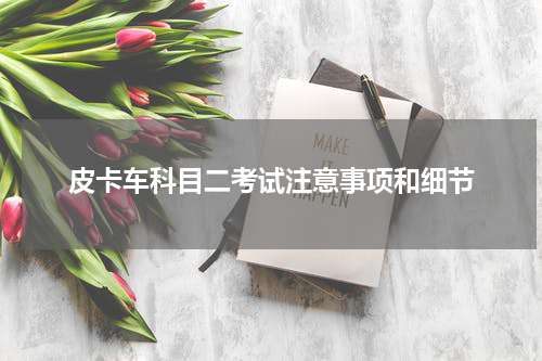 皮卡车科目二考试注意事项和细节