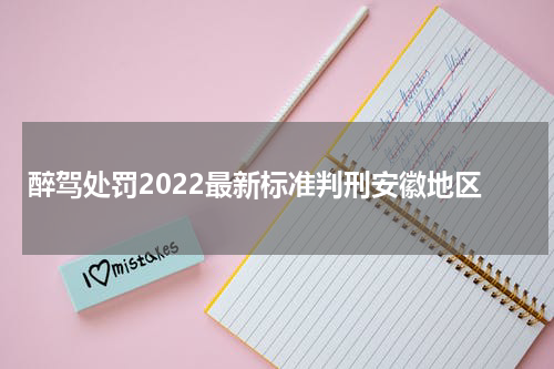 醉驾处罚2022最新标准判刑安徽地区