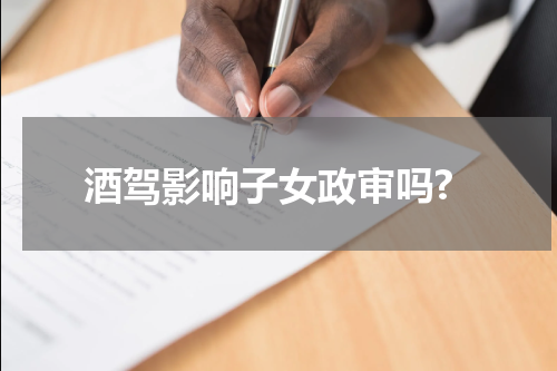 酒驾影响子女政审吗?