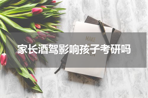 家长酒驾影响孩子考研吗