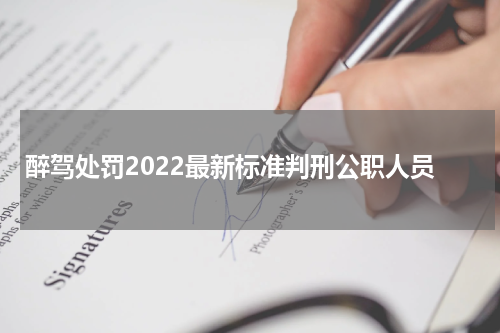 醉驾处罚2022最新标准判刑公职人员
