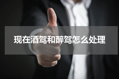 现在酒驾和醉驾怎么处理