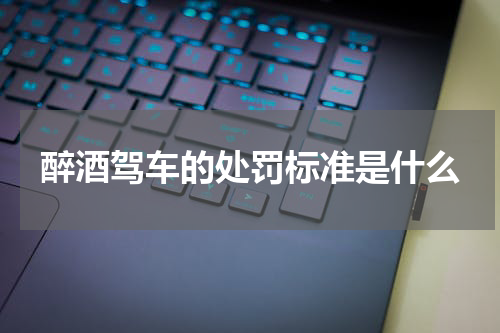 醉酒驾车的处罚标准是什么