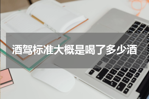 酒驾标准大概是喝了多少酒