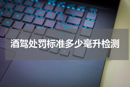 酒驾处罚标准多少毫升检测