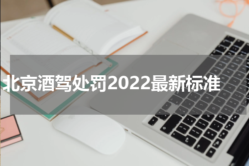 北京酒驾处罚2022最新标准