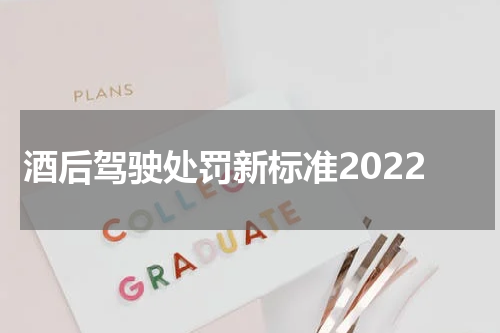 酒后驾驶处罚新标准2022