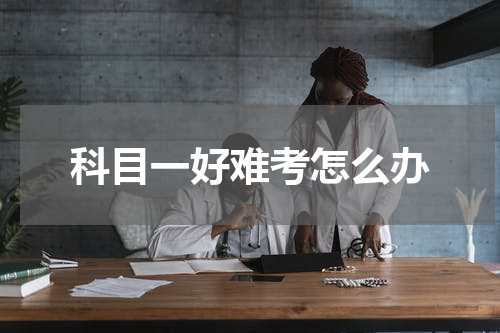 科目一好难考怎么办
