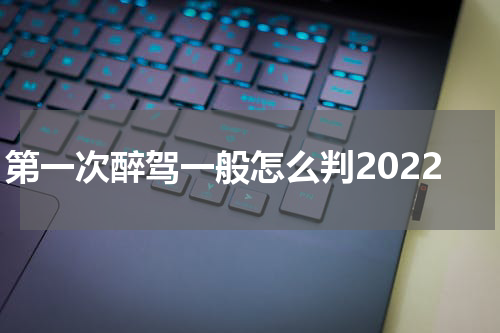 第一次醉驾一般怎么判2022