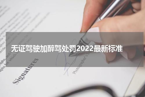 无证驾驶加醉驾处罚2022最新标准