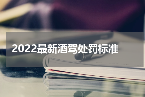 2022最新酒驾处罚标准