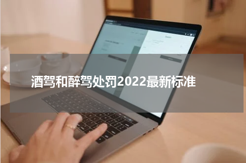 酒驾和醉驾处罚2022最新标准