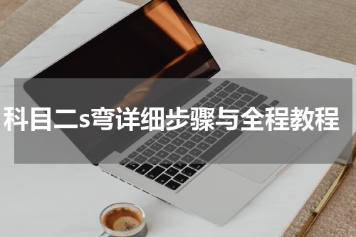 科目二s弯详细步骤与全程教程