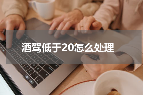 酒驾低于20怎么处理