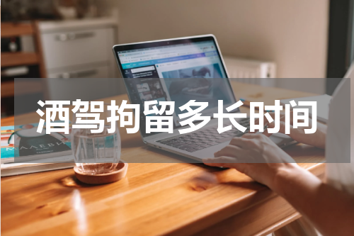 酒驾拘留多长时间