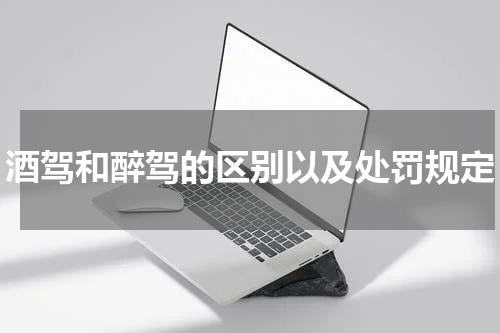 酒驾和醉驾的区别以及处罚规定