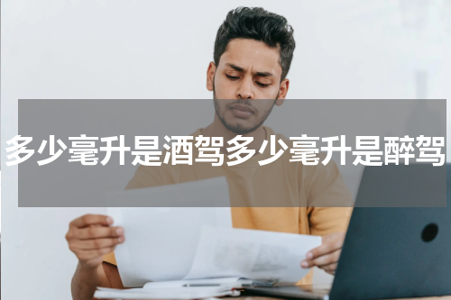 多少毫升是酒驾多少毫升是醉驾