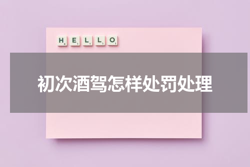 初次酒驾怎样处罚处理