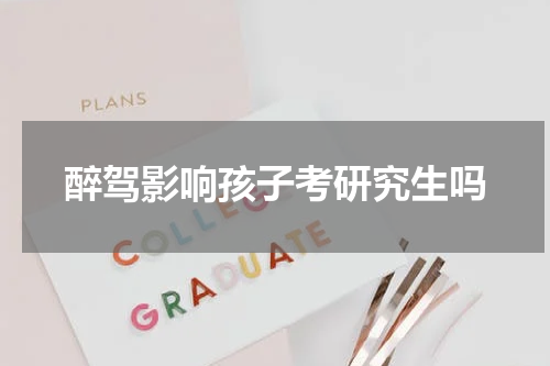 醉驾影响孩子考研究生吗