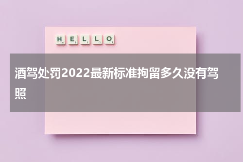 酒驾处罚2022最新标准拘留多久没有驾照