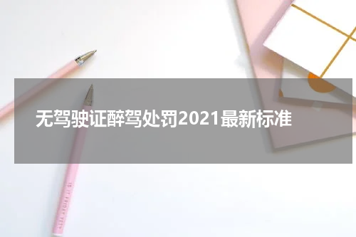 无驾驶证醉驾处罚2021最新标准