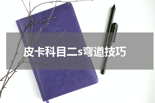 皮卡科目二s弯道技巧