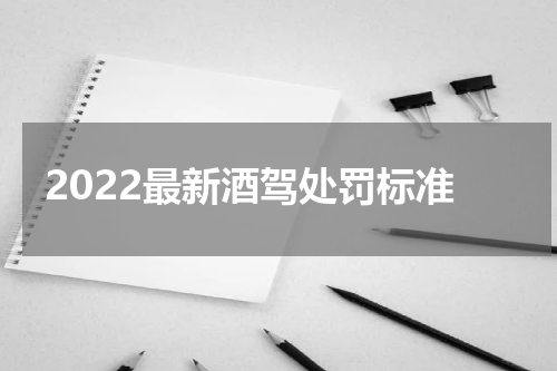 2022最新酒驾处罚标准