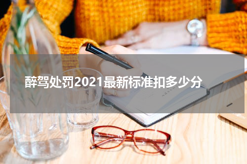 醉驾处罚2021最新标准扣多少分