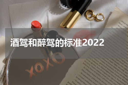 酒驾和醉驾的标准2022