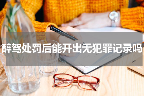 醉驾处罚后能开出无犯罪记录吗