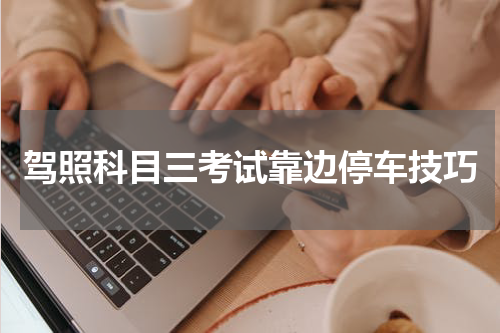驾照科目三考试靠边停车技巧
