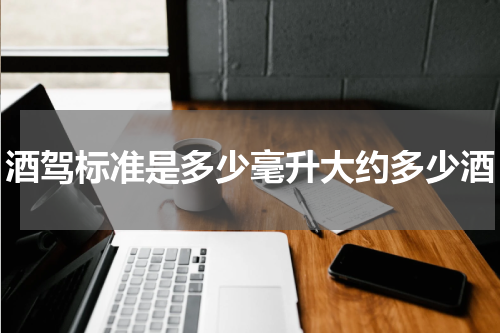 酒驾标准是多少毫升大约多少酒