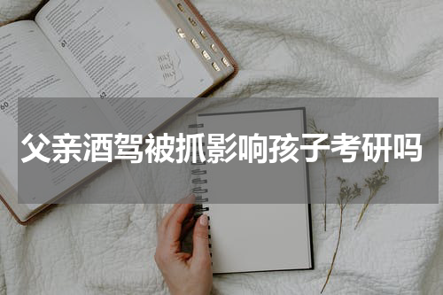 父亲酒驾被抓影响孩子考研吗