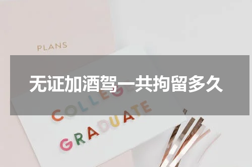 无证加酒驾一共拘留多久