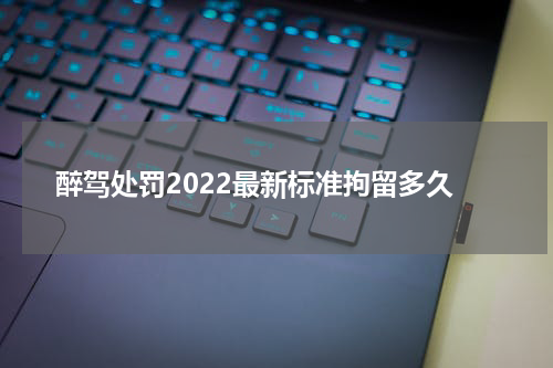 醉驾处罚2022最新标准拘留多久