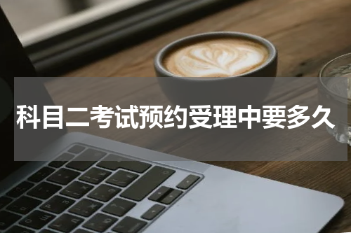科目二考试预约受理中要多久