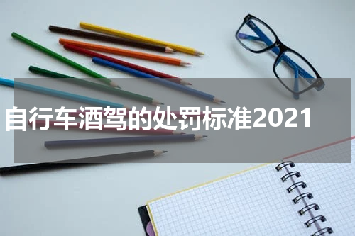 自行车酒驾的处罚标准2021