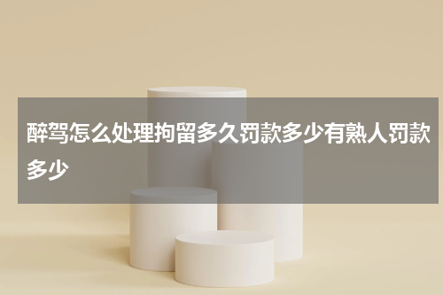 醉驾怎么处理拘留多久罚款多少有熟人罚款多少