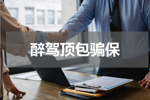 醉驾顶包骗保 醉驾骗保怎么报案