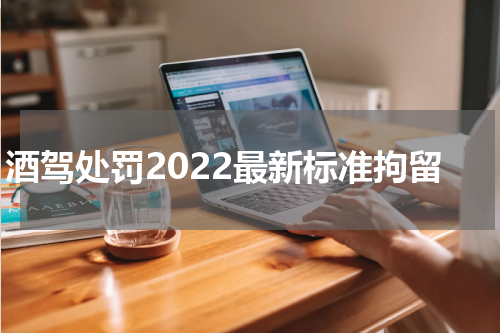 酒驾处罚2022最新标准拘留