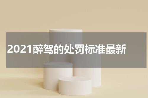 2021醉驾的处罚标准最新